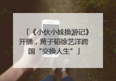 《小伙小妹换游记》开播，黄子韬徐艺洋跨国“交换人生”