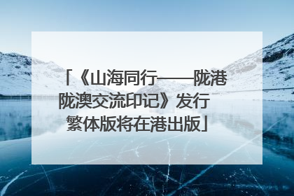 《山海同行——陇港陇澳交流印记》发行 繁体版将在港出版