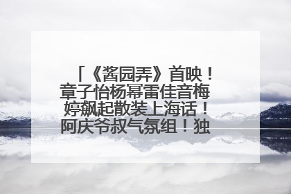 《酱园弄》首映！章子怡杨幂雷佳音梅婷飙起散装上海话！阿庆爷叔气氛组！独独没见他……