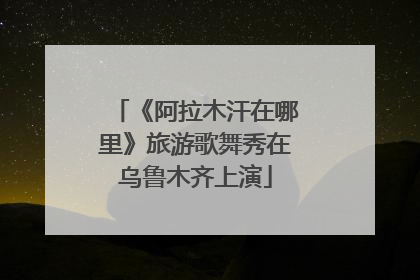 《阿拉木汗在哪里》旅游歌舞秀在乌鲁木齐上演