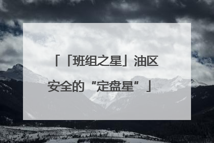 「班组之星」油区安全的“定盘星”