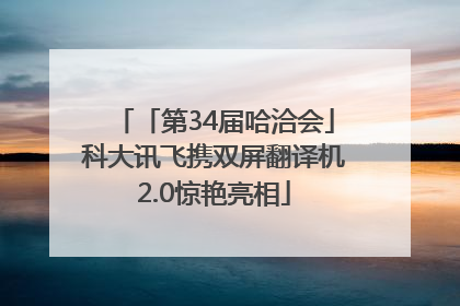 「第34届哈洽会」科大讯飞携双屏翻译机2.0惊艳亮相