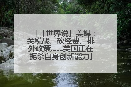 「世界说」美媒：关税战、砍经费、排外政策……美国正在扼杀自身创新能力