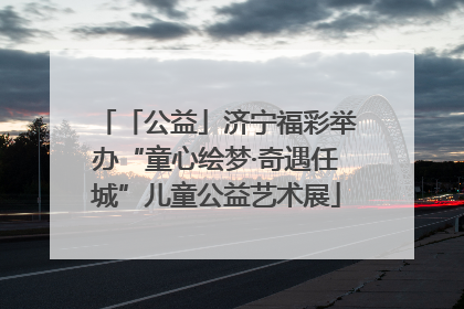 「公益」济宁福彩举办“童心绘梦·奇遇任城”儿童公益艺术展