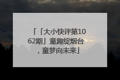 「大小快评第1062期」童趣绽烟台，童梦向未来