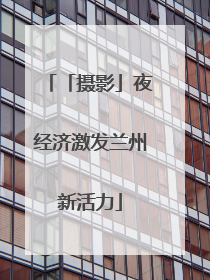 「摄影」夜经济激发兰州新活力