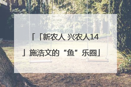 「新农人 兴农人14」施浩文的“鱼”乐圈