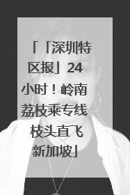 「深圳特区报」24小时！岭南荔枝乘专线 枝头直飞新加坡