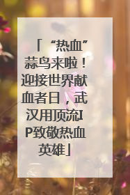 “热血”蒜鸟来啦！迎接世界献血者日，武汉用顶流IP致敬热血英雄