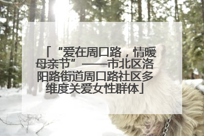 “爱在周口路，情暖母亲节”——市北区洛阳路街道周口路社区多维度关爱女性群体