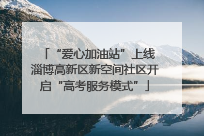 “爱心加油站”上线 淄博高新区新空间社区开启“高考服务模式”