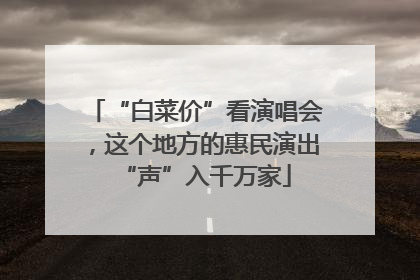 “白菜价”看演唱会，这个地方的惠民演出“声”入千万家
