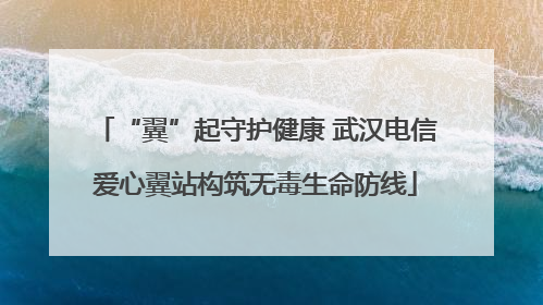 “翼”起守护健康 武汉电信爱心翼站构筑无毒生命防线