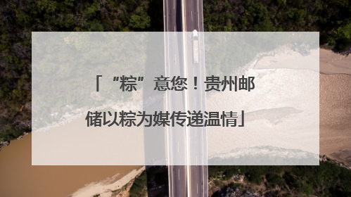 “粽”意您！贵州邮储以粽为媒传递温情