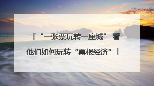 “一张票玩转一座城” 看他们如何玩转“票根经济”