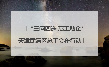 “三问四送 惠工助企”天津武清区总工会在行动