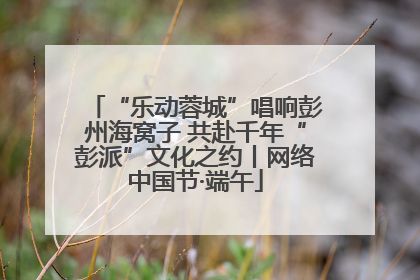 “乐动蓉城”唱响彭州海窝子 共赴千年“彭派”文化之约丨网络中国节·端午
