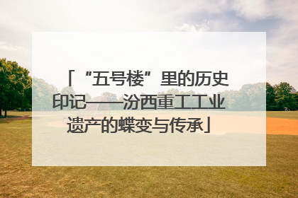 “五号楼”里的历史印记——汾西重工工业遗产的蝶变与传承