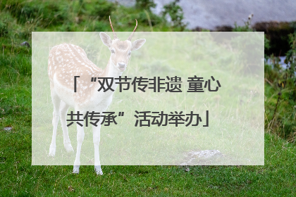 “双节传非遗 童心共传承”活动举办