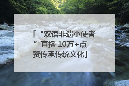“双语非遗小使者”直播 10万+点赞传承传统文化