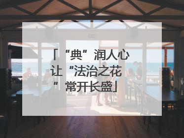 “典”润人心 让“法治之花”常开长盛
