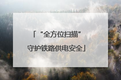 “全方位扫描” 守护铁路供电安全