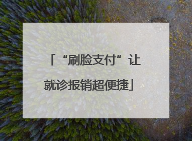 “刷脸支付”让就诊报销超便捷