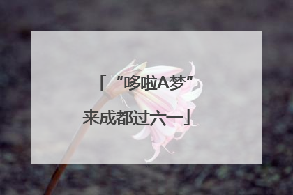 “哆啦A梦”来成都过六一