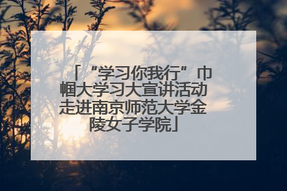 “学习你我行”巾帼大学习大宣讲活动走进南京师范大学金陵女子学院