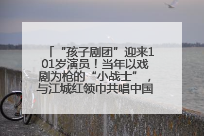 “孩子剧团”迎来101岁演员！当年以戏剧为枪的“小战士”，与江城红领巾共唱中国少年先锋队队歌
