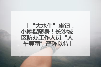 “大水牛”坐镇，小撬棍随身！长沙城区防办工作人员“人车等雨”严阵以待