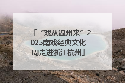 “戏从温州来”2025南戏经典文化周走进浙江杭州