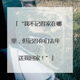“我不记得家在哪里，但记得你们去年送我回家！”