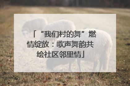 “我们村的舞”燃情绽放：歌声舞韵共绘社区邻里情
