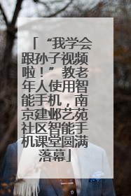 “我学会跟孙子视频啦！”教老年人使用智能手机，南京建邺艺苑社区智能手机课堂圆满落幕