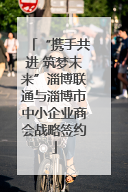“携手共进 筑梦未来”淄博联通与淄博市中小企业商会战略签约