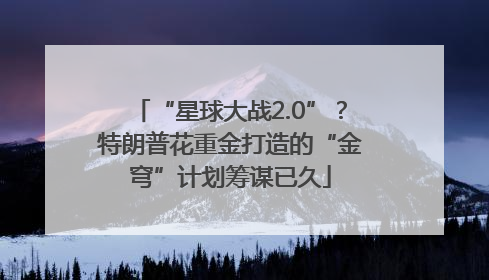 “星球大战2.0”？特朗普花重金打造的“金穹”计划筹谋已久