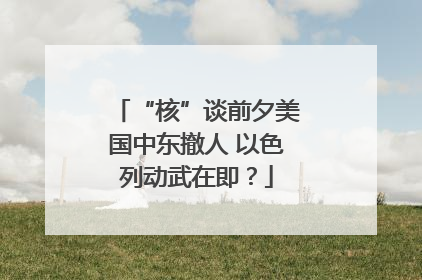 “核”谈前夕美国中东撤人 以色列动武在即？
