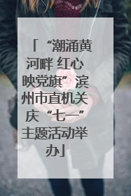 “潮涌黄河畔 红心映党旗”滨州市直机关庆“七一”主题活动举办