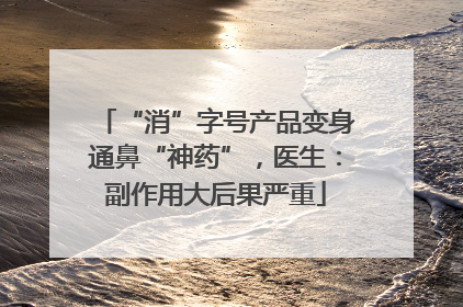 “消”字号产品变身通鼻“神药”，医生：副作用大后果严重