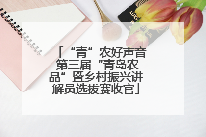 “青”农好声音 第三届“青岛农品”暨乡村振兴讲解员选拔赛收官