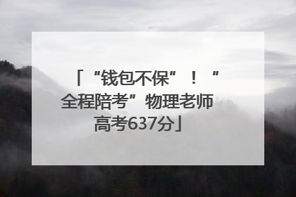 “钱包不保”！“全程陪考”物理老师高考637分