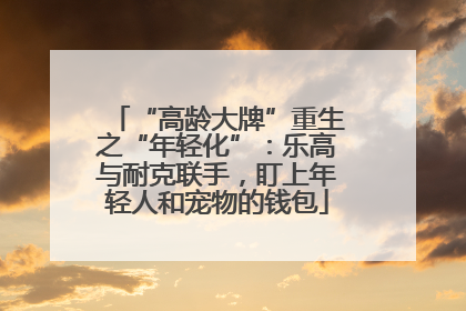 “高龄大牌”重生之“年轻化”：乐高与耐克联手，盯上年轻人和宠物的钱包