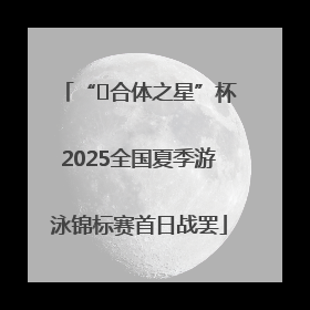 “﻿合体之星”杯2025全国夏季游泳锦标赛首日战罢