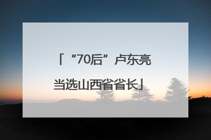 “70后”卢东亮当选山西省省长