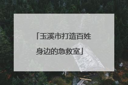 玉溪市打造百姓身边的急救室
