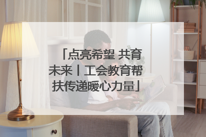 点亮希望 共育未来丨工会教育帮扶传递暖心力量