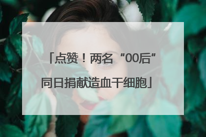 点赞！两名“00后”同日捐献造血干细胞