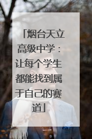烟台天立高级中学：让每个学生都能找到属于自己的赛道