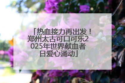 热血接力再出发！郑州太古可口可乐2025年世界献血者日爱心涌动